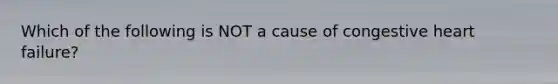 Which of the following is NOT a cause of congestive heart failure?