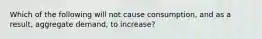 Which of the following will not cause consumption, and as a result, aggregate demand, to increase?