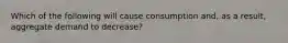 Which of the following will cause consumption and, as a result, aggregate demand to decrease?