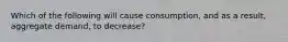 Which of the following will cause consumption, and as a result, aggregate demand, to decrease?