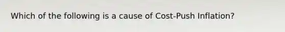 Which of the following is a cause of Cost-Push Inflation?