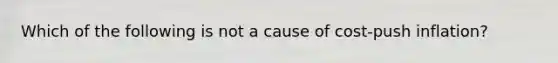 Which of the following is not a cause of cost-push inflation?