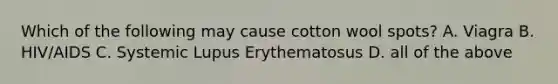 Which of the following may cause cotton wool spots? A. Viagra B. HIV/AIDS C. Systemic Lupus Erythematosus D. all of the above