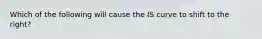 Which of the following will cause the IS curve to shift to the right?