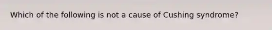 Which of the following is not a cause of Cushing syndrome?