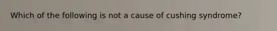 Which of the following is not a cause of cushing syndrome?