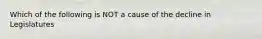 Which of the following is NOT a cause of the decline in Legislatures