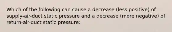 Which of the following can cause a decrease (less positive) of supply-air-duct static pressure and a decrease (more negative) of return-air-duct static pressure: