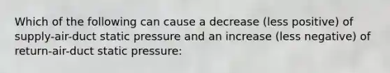 Which of the following can cause a decrease (less positive) of supply-air-duct static pressure and an increase (less negative) of return-air-duct static pressure: