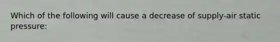 Which of the following will cause a decrease of supply-air static pressure: