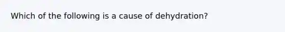 Which of the following is a cause of dehydration?