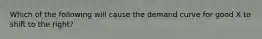 Which of the following will cause the demand curve for good X to shift to the right?