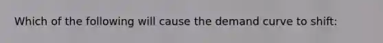 Which of the following will cause the demand curve to shift: