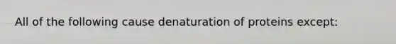 All of the following cause denaturation of proteins except:​