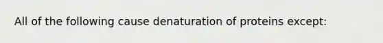 All of the following cause denaturation of proteins except: