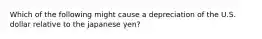 Which of the following might cause a depreciation of the U.S. dollar relative to the japanese yen?