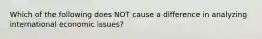 Which of the following does NOT cause a difference in analyzing international economic issues?