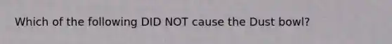 Which of the following DID NOT cause the Dust bowl?