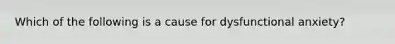 Which of the following is a cause for dysfunctional anxiety?