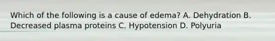 Which of the following is a cause of edema? A. Dehydration B. Decreased plasma proteins C. Hypotension D. Polyuria