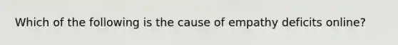 Which of the following is the cause of empathy deficits online?