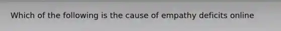 Which of the following is the cause of empathy deficits online