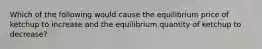 Which of the following would cause the equilibrium price of ketchup to increase and the equilibrium quantity of ketchup to​ decrease?