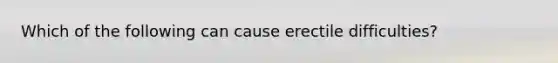 Which of the following can cause erectile difficulties?