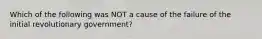 Which of the following was NOT a cause of the failure of the initial revolutionary government?