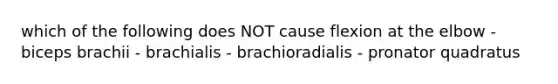 which of the following does NOT cause flexion at the elbow - biceps brachii - brachialis - brachioradialis - pronator quadratus