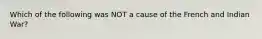 Which of the following was NOT a cause of the French and Indian War?