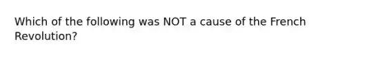 Which of the following was NOT a cause of the French Revolution?