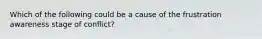 Which of the following could be a cause of the frustration awareness stage of conflict?