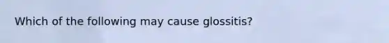 Which of the following may cause glossitis?