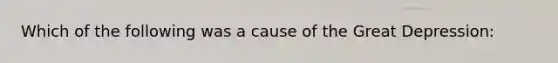 Which of the following was a cause of the Great Depression: