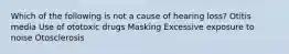 Which of the following is not a cause of hearing loss? Otitis media Use of ototoxic drugs Masking Excessive exposure to noise Otosclerosis