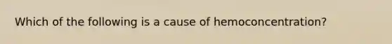 Which of the following is a cause of​ hemoconcentration?