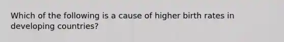 Which of the following is a cause of higher birth rates in developing countries?