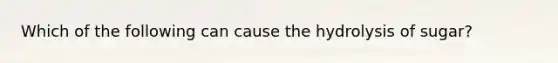 Which of the following can cause the hydrolysis of sugar?
