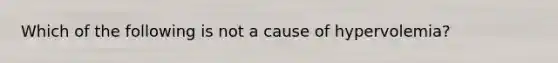 Which of the following is not a cause of hypervolemia?