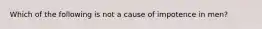 Which of the following is not a cause of impotence in men?