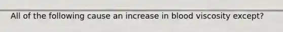 All of the following cause an increase in blood viscosity except?