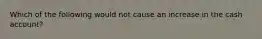 Which of the following would not cause an increase in the cash account?