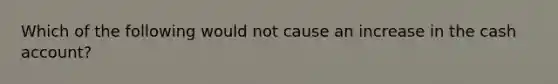 Which of the following would not cause an increase in the cash account?