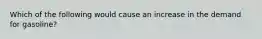 Which of the following would cause an increase in the demand for gasoline?