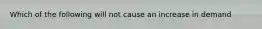 Which of the following will not cause an increase in demand