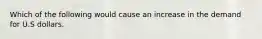 Which of the following would cause an increase in the demand for U.S dollars.