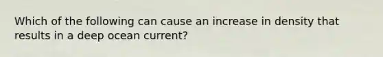 Which of the following can cause an increase in density that results in a deep ocean current?