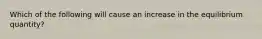 Which of the following will cause an increase in the equilibrium quantity?