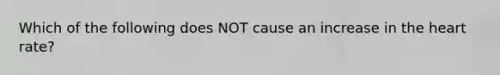 Which of the following does NOT cause an increase in the heart rate?